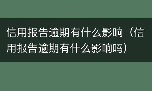 信用报告逾期有什么影响（信用报告逾期有什么影响吗）