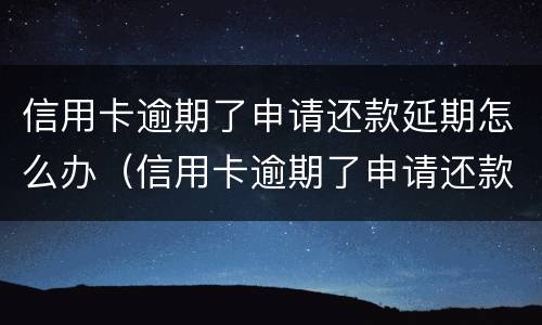 信用卡逾期了申请还款延期怎么办（信用卡逾期了申请还款延期怎么办理）