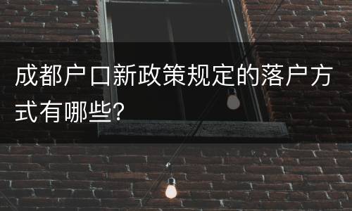 成都户口新政策规定的落户方式有哪些？