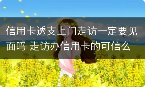 信用卡透支上门走访一定要见面吗 走访办信用卡的可信么