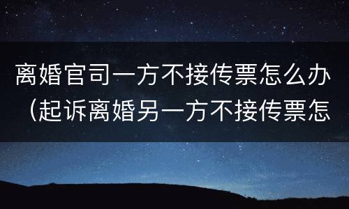 离婚官司一方不接传票怎么办（起诉离婚另一方不接传票怎么办）