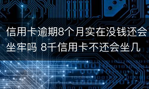 信用卡逾期8个月实在没钱还会坐牢吗 8千信用卡不还会坐几年牢