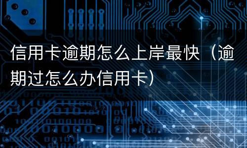 信用卡逾期怎么上岸最快（逾期过怎么办信用卡）