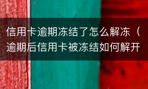 信用卡逾期冻结了怎么解冻（逾期后信用卡被冻结如何解开?）