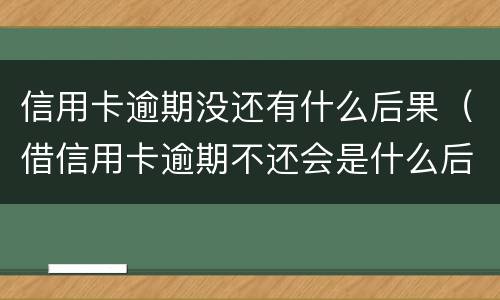 信用卡逾期没还有什么后果（借信用卡逾期不还会是什么后果）