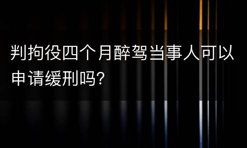判拘役四个月醉驾当事人可以申请缓刑吗？
