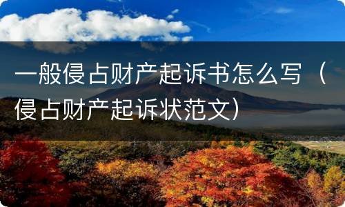 一般侵占财产起诉书怎么写（侵占财产起诉状范文）