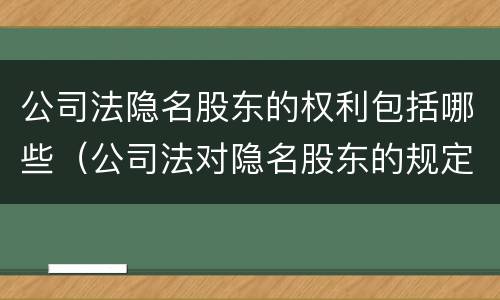 公司法隐名股东的权利包括哪些（公司法对隐名股东的规定）