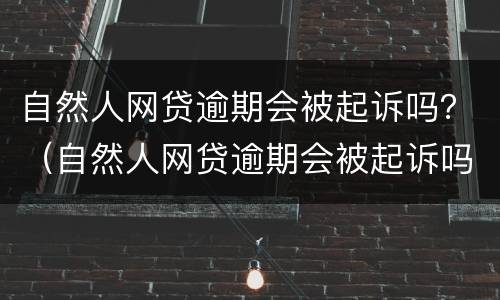 自然人网贷逾期会被起诉吗？（自然人网贷逾期会被起诉吗知乎）