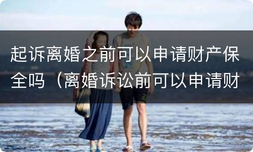 起诉离婚之前可以申请财产保全吗（离婚诉讼前可以申请财产保全吗）