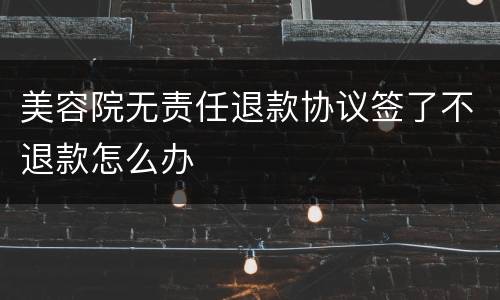 美容院无责任退款协议签了不退款怎么办