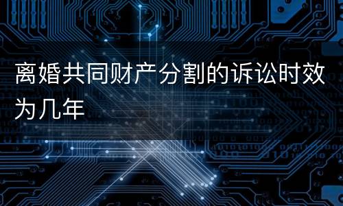 离婚共同财产分割的诉讼时效为几年