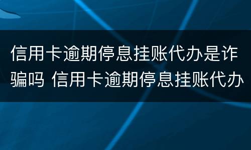 信用卡逾期停息挂账代办是诈骗吗 信用卡逾期停息挂账代办是诈骗吗知乎