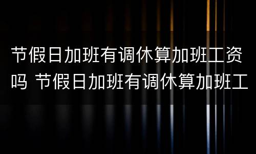 节假日加班有调休算加班工资吗 节假日加班有调休算加班工资吗怎么算