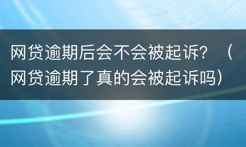 网贷逾期后会不会被起诉？（网贷逾期了真的会被起诉吗）