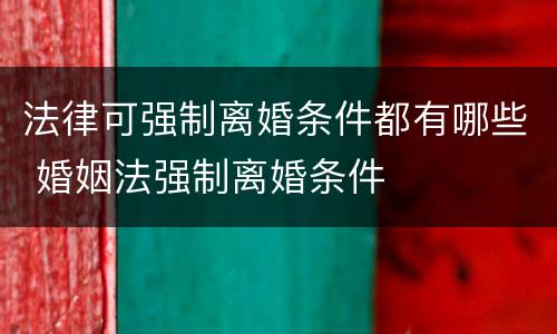法律可强制离婚条件都有哪些 婚姻法强制离婚条件