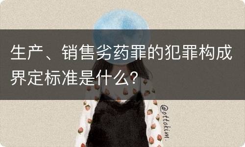 生产、销售劣药罪的犯罪构成界定标准是什么？