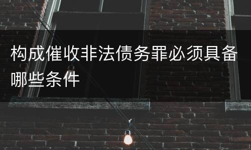 构成催收非法债务罪必须具备哪些条件