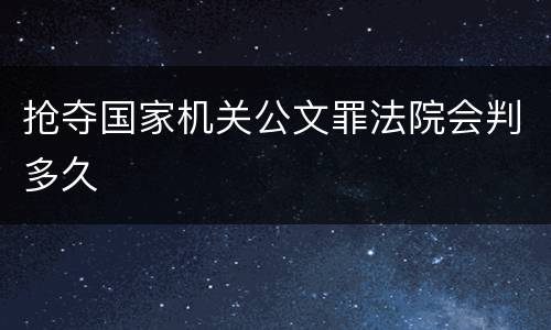 抢夺国家机关公文罪法院会判多久