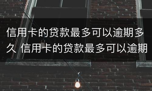 信用卡的贷款最多可以逾期多久 信用卡的贷款最多可以逾期多久还