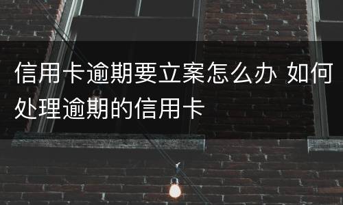 信用卡逾期要立案怎么办 如何处理逾期的信用卡