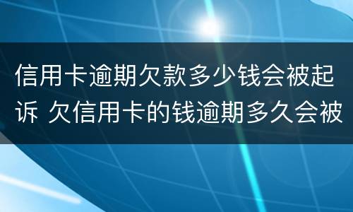 信用卡逾期欠款多少钱会被起诉 欠信用卡的钱逾期多久会被起诉