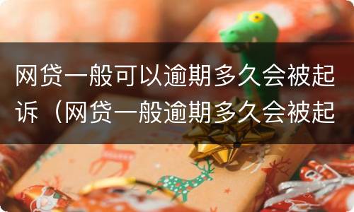 网贷一般可以逾期多久会被起诉（网贷一般逾期多久会被起诉会收到判决书一）