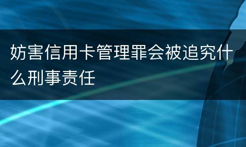 妨害信用卡管理罪会被追究什么刑事责任