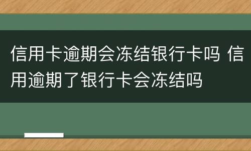 信用卡逾期会冻结银行卡吗 信用逾期了银行卡会冻结吗