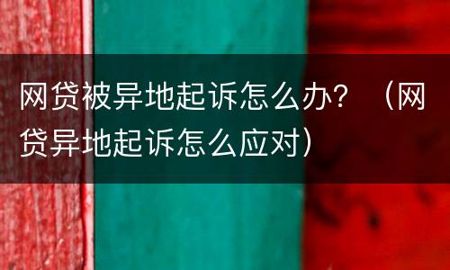 网贷被异地起诉怎么办？（网贷异地起诉怎么应对）