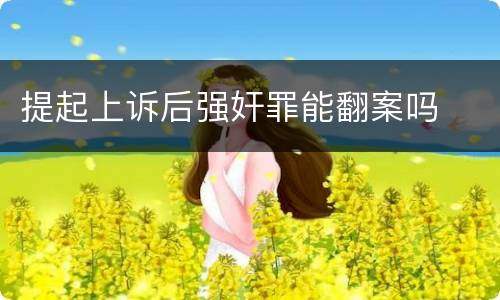 提起上诉后强奸罪能翻案吗