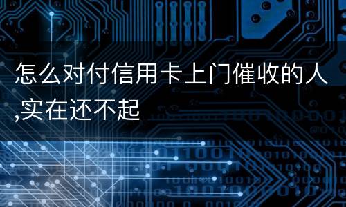 怎么对付信用卡上门催收的人,实在还不起