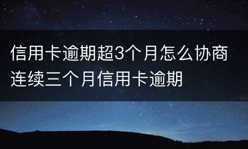 信用卡逾期超3个月怎么协商 连续三个月信用卡逾期