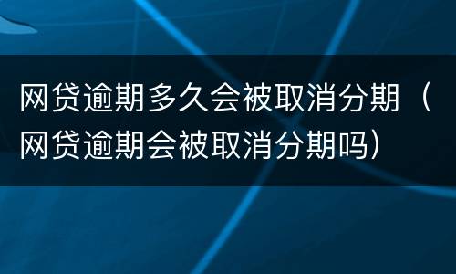 网贷逾期多久会被取消分期（网贷逾期会被取消分期吗）