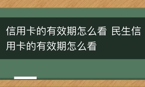 信用卡的有效期怎么看 民生信用卡的有效期怎么看