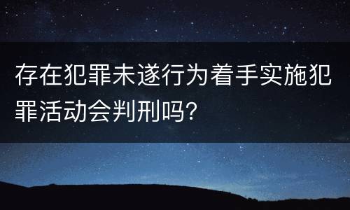 存在犯罪未遂行为着手实施犯罪活动会判刑吗？