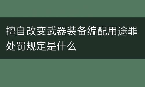 擅自改变武器装备编配用途罪处罚规定是什么