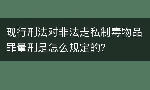 现行刑法对非法走私制毒物品罪量刑是怎么规定的？