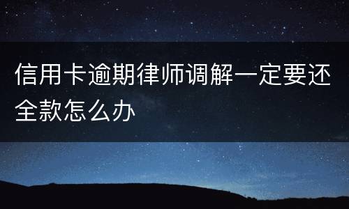 信用卡逾期律师调解一定要还全款怎么办