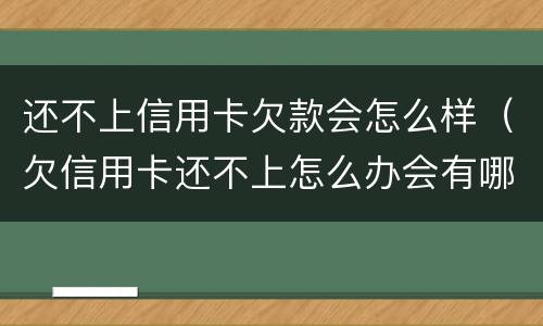 还不上信用卡欠款会怎么样（欠信用卡还不上怎么办会有哪些后果）