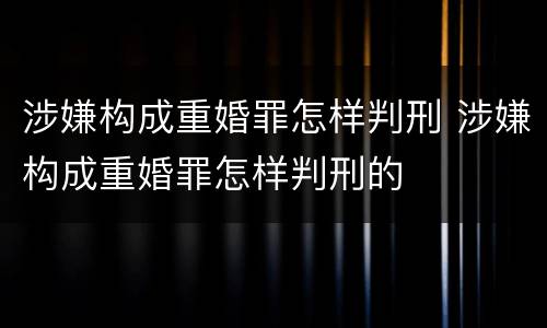 涉嫌构成重婚罪怎样判刑 涉嫌构成重婚罪怎样判刑的