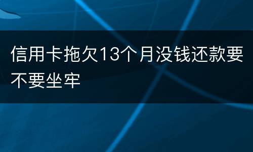 信用卡拖欠13个月没钱还款要不要坐牢