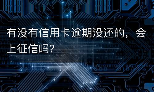 有没有信用卡逾期没还的，会上征信吗？