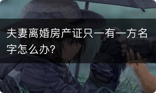 夫妻离婚房产证只一有一方名字怎么办？