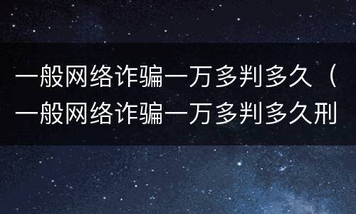 一般网络诈骗一万多判多久（一般网络诈骗一万多判多久刑期）