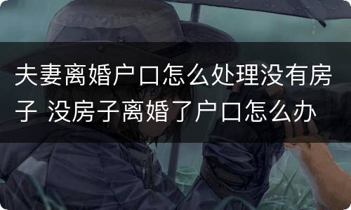 夫妻离婚户口怎么处理没有房子 没房子离婚了户口怎么办