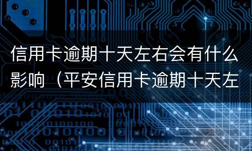 信用卡逾期十天左右会有什么影响（平安信用卡逾期十天左右会有什么影响）
