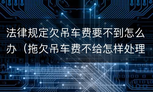 法律规定欠吊车费要不到怎么办（拖欠吊车费不给怎样处理）