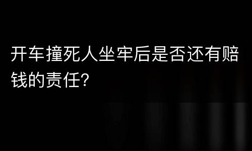 开车撞死人坐牢后是否还有赔钱的责任？
