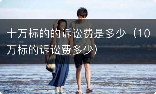十万标的的诉讼费是多少（10万标的诉讼费多少）
